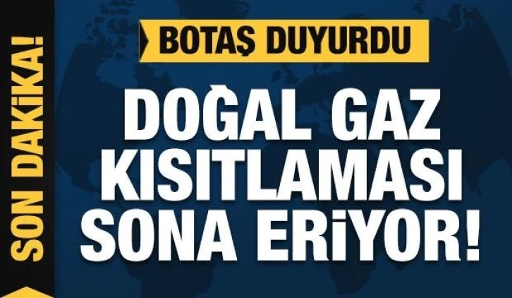 BOTAŞ duyurdu: Doğal gaz kısıtlaması sona eriyor