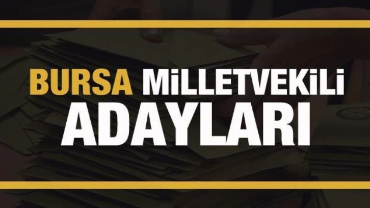 Bursa milletvekili adayları! PARTİ PARTİ TAM LİSTE