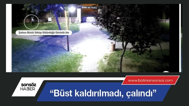 “Büst kaldırılmadı, çalındı”