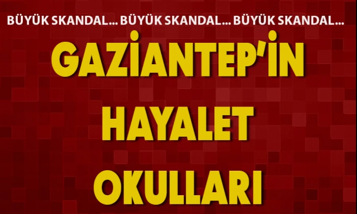 BÜYÜK SKANDAL: GAZİANTEP'İN HAYALET OKULLARI