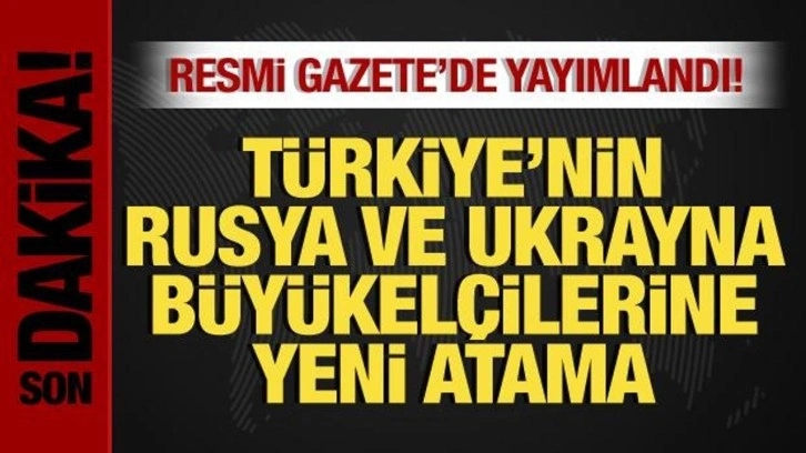 Büyükelçilik atamaları Resmi Gazete'de yayımlandı! Rusya ve Ukrayna'ya yeni isimler!