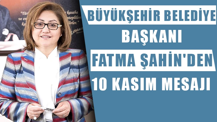 Büyükşehir Belediye Başkanı Fatma Şahin'den 10 Kasım mesajı