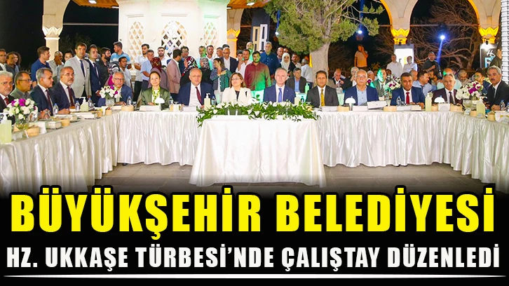 Büyükşehir Belediyesi, HZ. Ukkaşe Türbesi’nde çalıştay düzenledi!