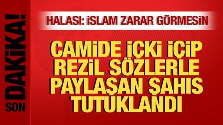 Camide içki içip paylaşan şahıs tutuklandı! Halasından açıklama: İslam zarar görmesin