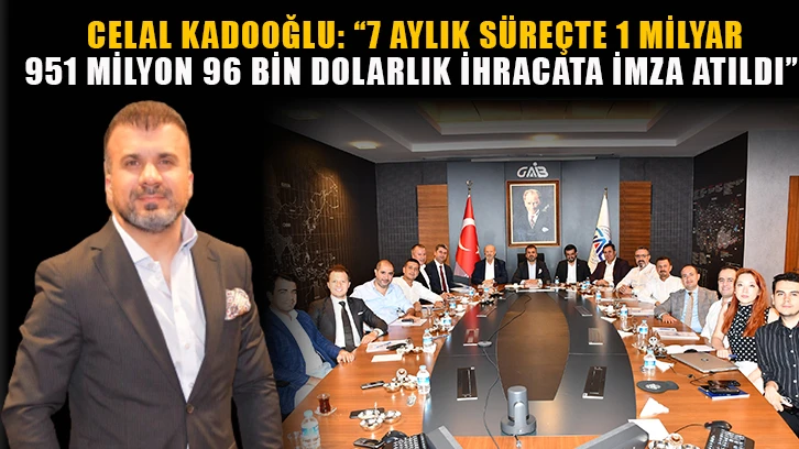 Celal Kadooğlu: “7 aylık süreçte 1 milyar 951 milyon 96 bin dolarlık ihracata imza atıldı”