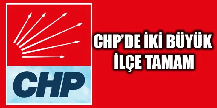 CHP’de iki büyük ilçe tamam