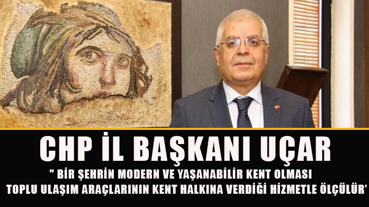 CHP İL BAŞKANI UÇAR ; " Bir şehrin modern ve yaşanabilir kent olması toplu ulaşım araçlarının kent halkına verdiği hizmetle ölçülür’