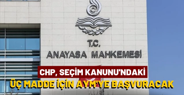 CHP, Seçim Kanunu için AYM'ye gidiyor