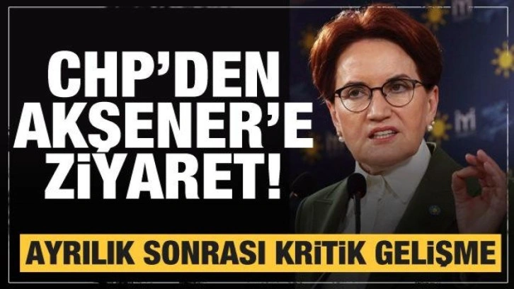 CHP'den Meral Akşener'e ziyaret! Ayrılık sonrası kritik gelişme