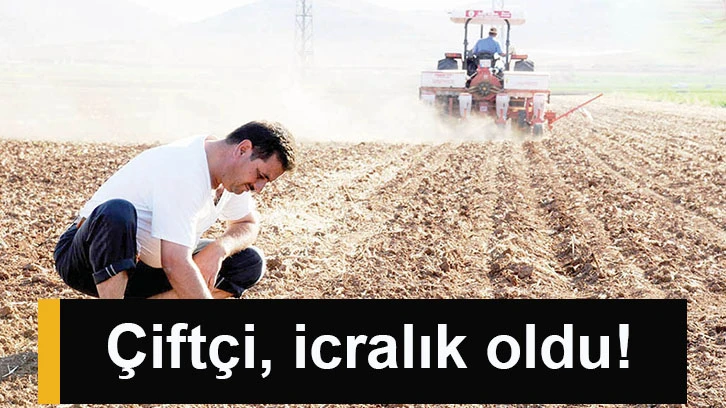 Çiftçi, icralık oldu!