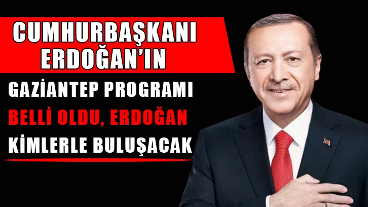 Cumhurbaşkanı Erdoğan’ın Gaziantep programı belli oldu, Erdoğan kimlerle buluşacak?