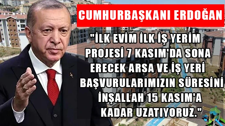 Cumhurbaşkanı Erdoğan, "İlk Evim İlk İş Yerim Projesi 7 Kasım'da sona erecek arsa ve iş yeri başvurularımızın süresini inşallah 15 Kasım'a kadar uzatıyoruz." 