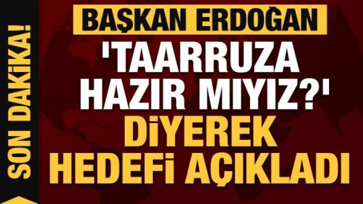 Cumhurbaşkanı Erdoğan 'Taarruza hazır mıyız' diyerek hedefi açıkladı