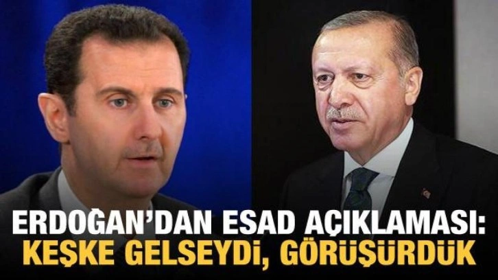 Cumhurbaşkanı Erdoğan'dan Esad açıklaması: Keşke gelseydi, görüşürdük