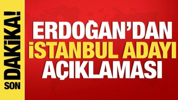 Cumhurbaşkanı Erdoğan'dan İstanbul adayı açıklaması