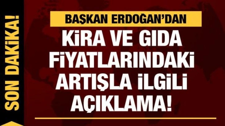 Cumhurbaşkanı Erdoğan'dan kira ve gıda fiyatlarındaki artışa yönelik açıklama!