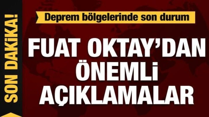 Cumhurbaşkanı Yardımcısı Fuat Oktay deprem bölgesindeki son durumu açıkladı