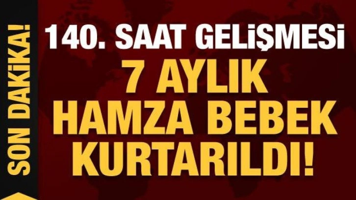 Depremde 6. gün mucizesi: 140. saatte 7 aylık Hamza bebek kurtarıldı