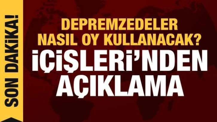 Depremzedeler nasıl oy kullanacak? İçişleri Bakanlığından açıklama