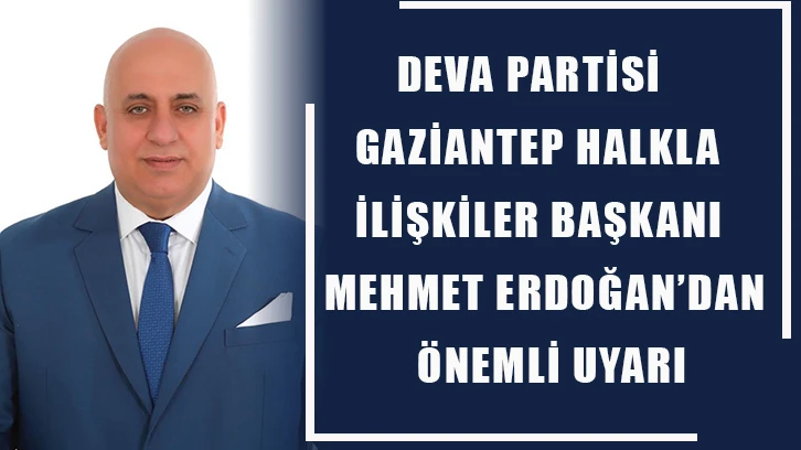 DEVA Partisi Gaziantep Halkla İlişkiler Başkanı Mehmet Erdoğan’dan önemli uyarı