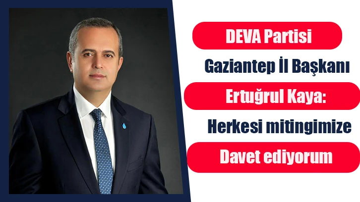 DEVA Partisi Gaziantep İl Başkanı Ertuğrul Kaya: Herkesi mitingimize davet ediyorum