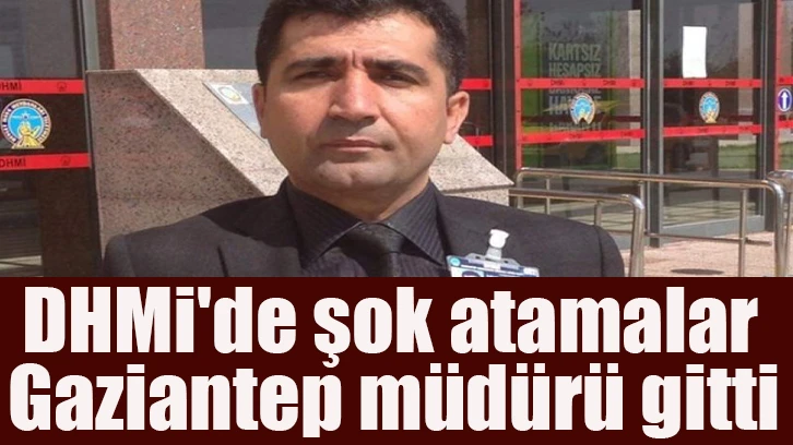 DHMi'de şok atamalar Gaziantep müdürü gitti. 