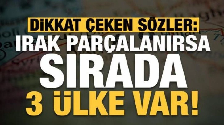 Dikkat çeken açıklama: Irak parçalanırsa sırada üç ülke var!