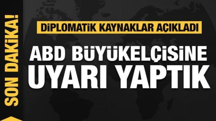 Diplomatik Kaynaklar: ABD Büyükelçisine uyarı yaptık