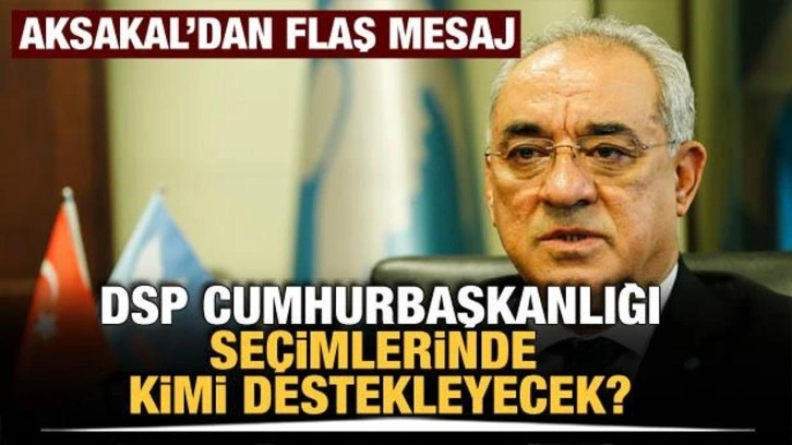 DSP Cumhurbaşkanlığı seçiminde kimi destekleyecek? Aksakal'dan flaş mesaj