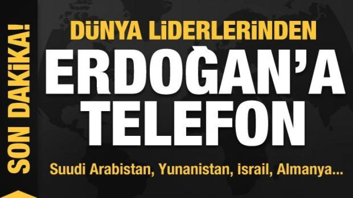 Dünya liderlerinden Başkan Erdoğan'a telefon! ABD, Suudi Arabistan, Yunanistan, İsrail...