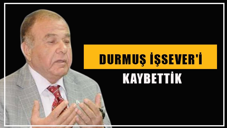 Durmuş İşsever'i kaybettik