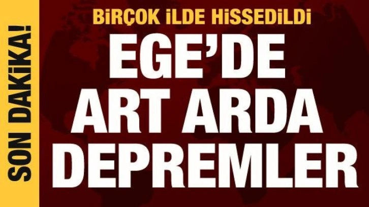 Ege Denizi'nde art arda depremler: Çevre illerde hissedildi