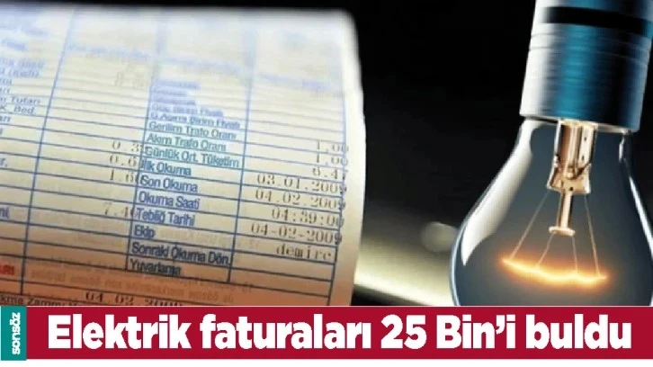 ELEKTRİK FATURALARI 25 BİN’İ BULDU