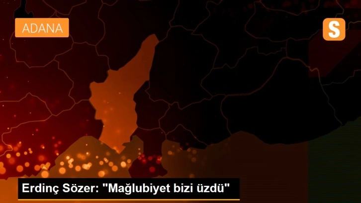 Erdinç Sözer: 'Mağlubiyet bizi üzdü'