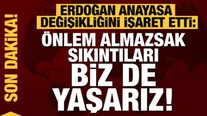 Erdoğan anayasa değişikliğini işaret etti: Önlem almazsak sıkıntılar yaşarız