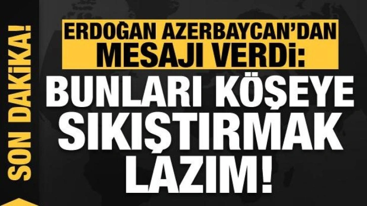 Erdoğan ve Aliyev'den son dakika açıklamaları: Bunları köşeye sıkıştırmak lazım!