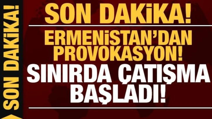 Ermenistan'dan provokasyon: Sınırda çatışma başladı!