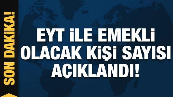 EYT ile emekli olacak kişi sayısı açıklandı