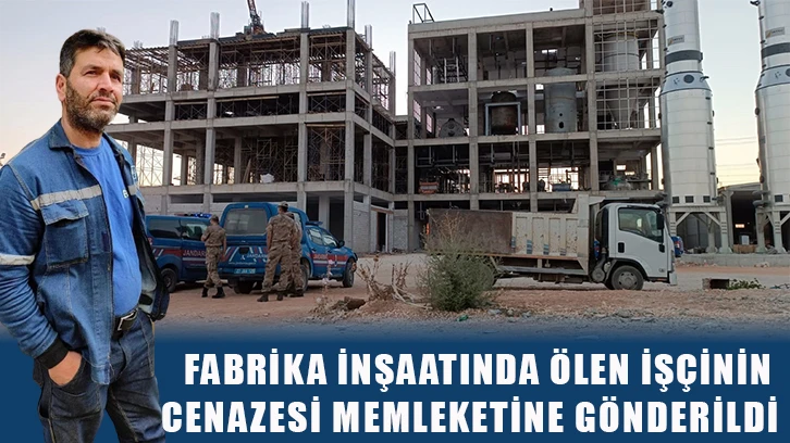 Fabrika inşaatında ölen işçinin cenazesi memleketine gönderildi