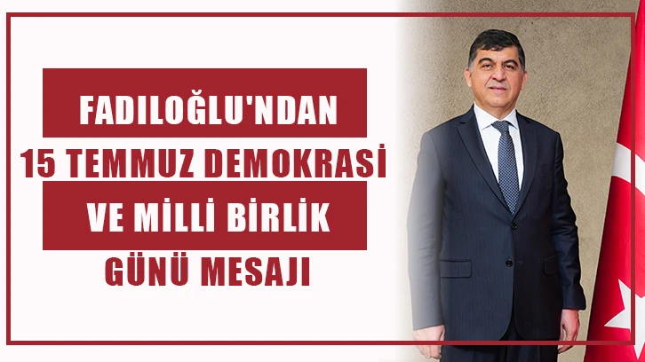 Fadıloğlu'ndan 15 Temmuz Demokrasi ve Milli Birlik Günü mesajı