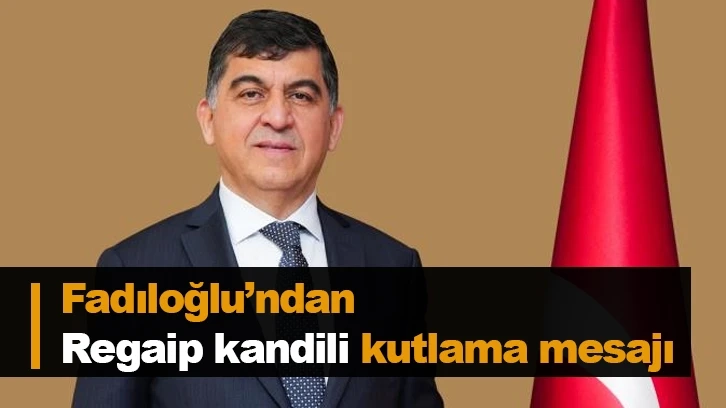 Fadıloğlu’ndan Regaip kandili kutlama mesajı