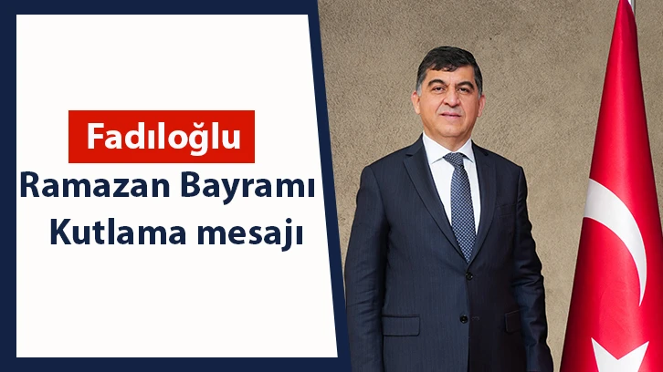 Fadıloğlu Ramazan Bayramı kutlama mesajı yayımladı