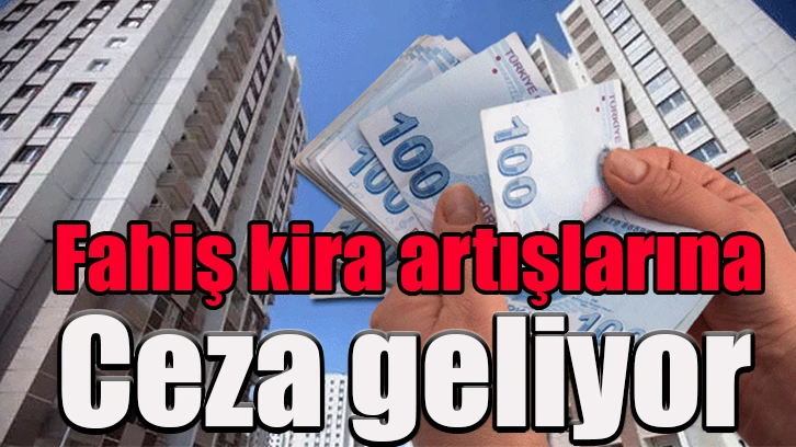 Fahiş kira artışlarına ceza geliyor