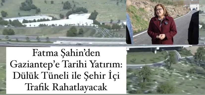 Fatma Şahin’den Gaziantep’e Tarihi Yatırım: Dülük Tüneli ile Şehir İçi Trafik Rahatlayacak