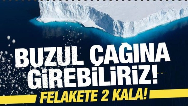 Felakete 2 kala! Her an çökebilir! Yeniden Buzul Çağı'na girebiliriz