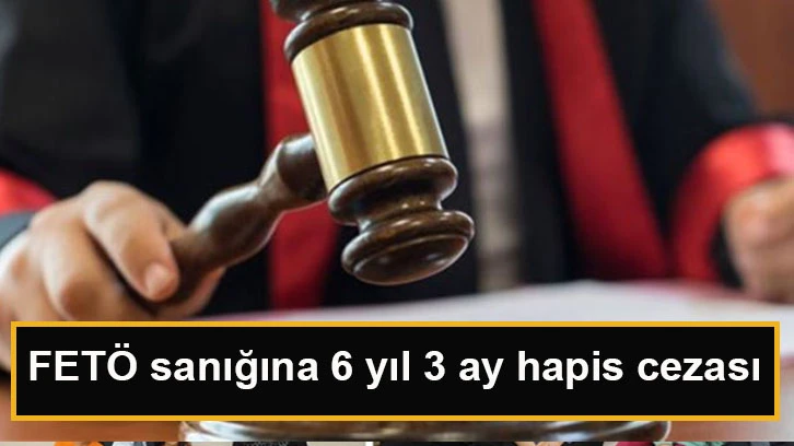 FETÖ sanığına 6 yıl 3 ay hapis cezası