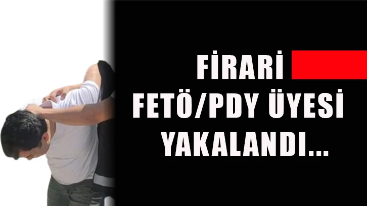 Firari FETÖ/PDY üyesi yakalandı...