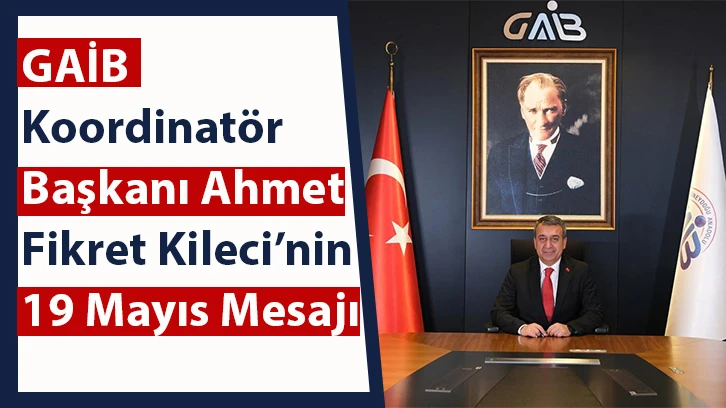 GAİB Koordinatör Başkanı Ahmet Fikret Kileci’nin 19 Mayıs Mesajı