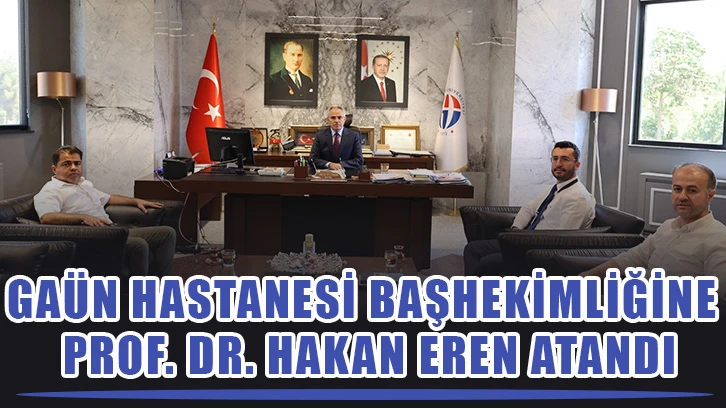 GAÜN Hastanesi Başhekimliğine Prof. Dr. Hakan Eren atandı