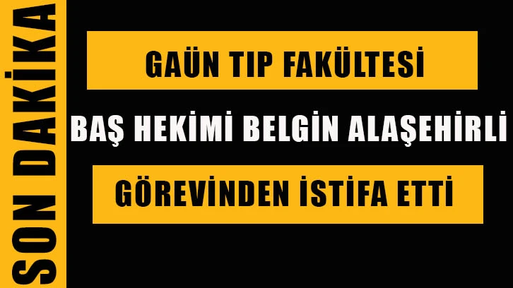 GAÜN) Tıp Fakültesi Baş Hekimi Belgin Alaşehirli görevinden istifa etti.